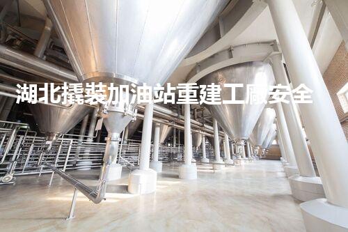 湖北撬裝加油站重建工廠安全與環(huán)保體系：關(guān)鍵技術(shù)與實(shí)施挑戰(zhàn)！